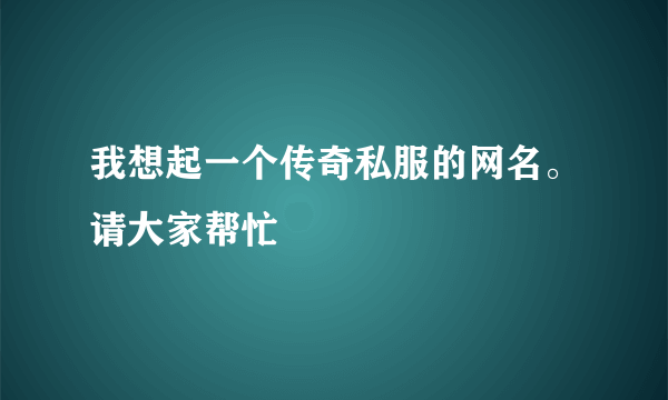 我想起一个传奇私服的网名。请大家帮忙