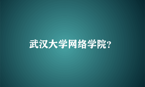 武汉大学网络学院？