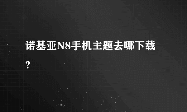 诺基亚N8手机主题去哪下载？