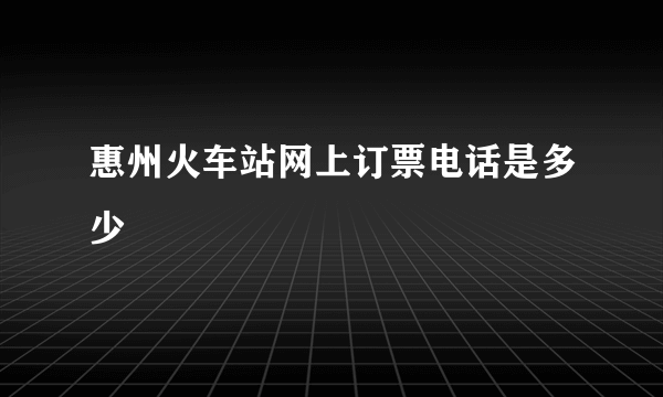 惠州火车站网上订票电话是多少↘