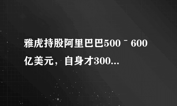 雅虎持股阿里巴巴500ˉ600亿美元，自身才300多亿美元，这不是有矛盾？