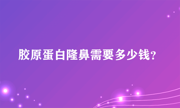 胶原蛋白隆鼻需要多少钱？