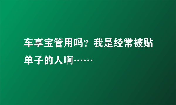 车享宝管用吗？我是经常被贴单子的人啊……