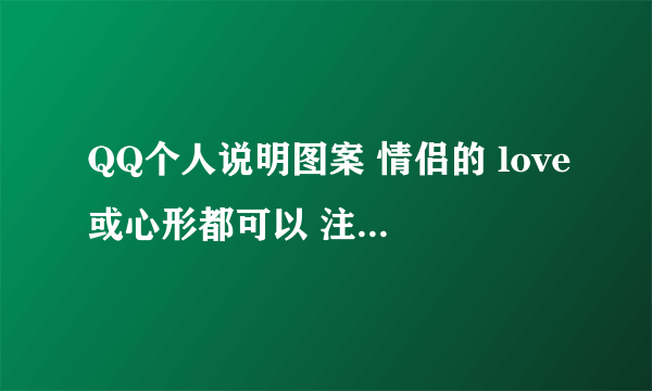 QQ个人说明图案 情侣的 love或心形都可以 注意 是个人说明 个人资料最下边的那个