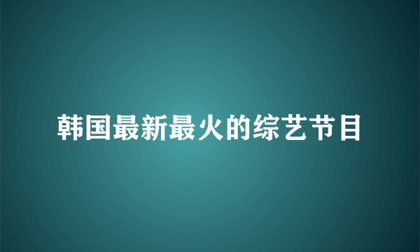 韩国最新最火的综艺节目