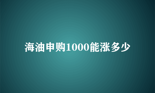 海油申购1000能涨多少