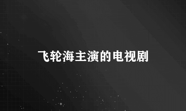 飞轮海主演的电视剧