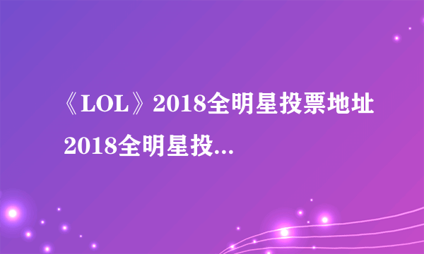 《LOL》2018全明星投票地址 2018全明星投票入口及规则介绍