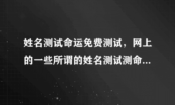 姓名测试命运免费测试，网上的一些所谓的姓名测试测命运很准，如1518但