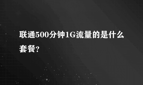 联通500分钟1G流量的是什么套餐？