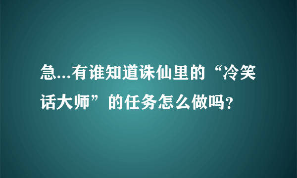 急...有谁知道诛仙里的“冷笑话大师”的任务怎么做吗？