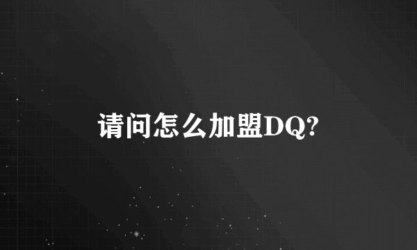 请问怎么加盟DQ?