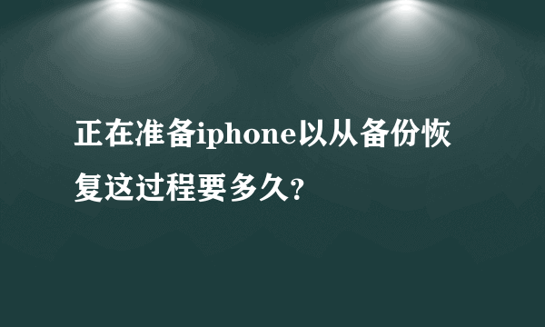 正在准备iphone以从备份恢复这过程要多久？