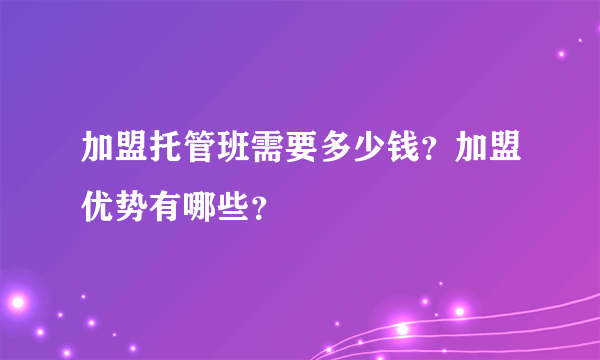 加盟托管班需要多少钱？加盟优势有哪些？