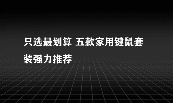 只选最划算 五款家用键鼠套装强力推荐