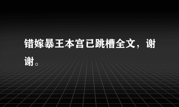 错嫁暴王本宫已跳槽全文，谢谢。