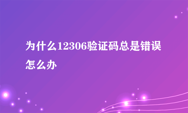 为什么12306验证码总是错误怎么办