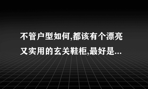 不管户型如何,都该有个漂亮又实用的玄关鞋柜,最好是多功能型的！