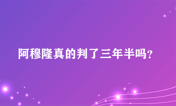 阿穆隆真的判了三年半吗？