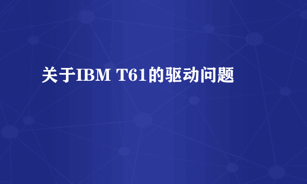 关于IBM T61的驱动问题