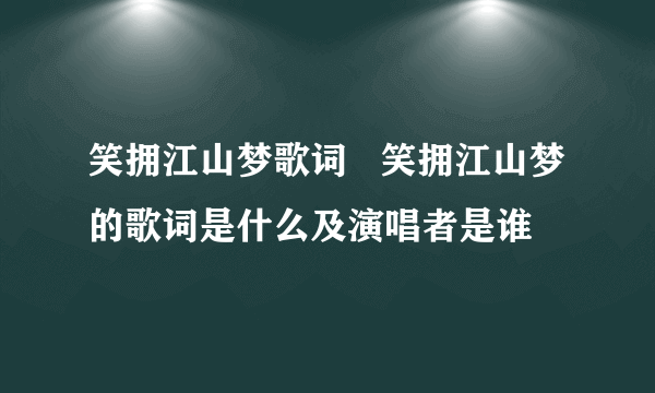 笑拥江山梦歌词   笑拥江山梦的歌词是什么及演唱者是谁