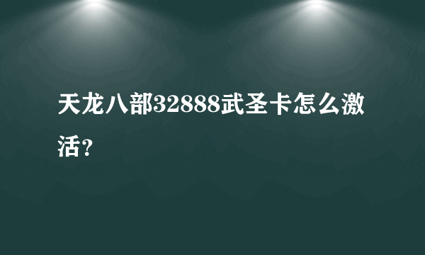 天龙八部32888武圣卡怎么激活？