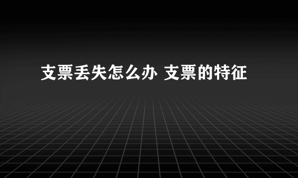 支票丢失怎么办 支票的特征