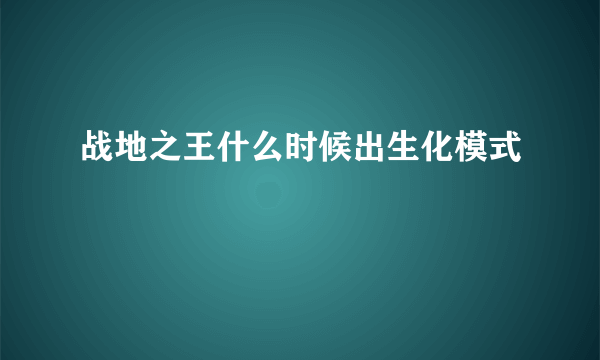 战地之王什么时候出生化模式