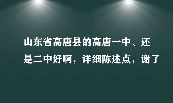 山东省高唐县的高唐一中、还是二中好啊，详细陈述点，谢了