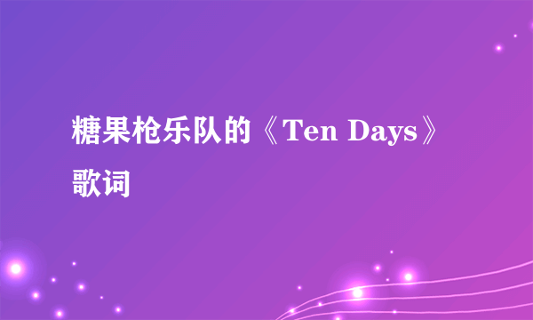 糖果枪乐队的《Ten Days》 歌词