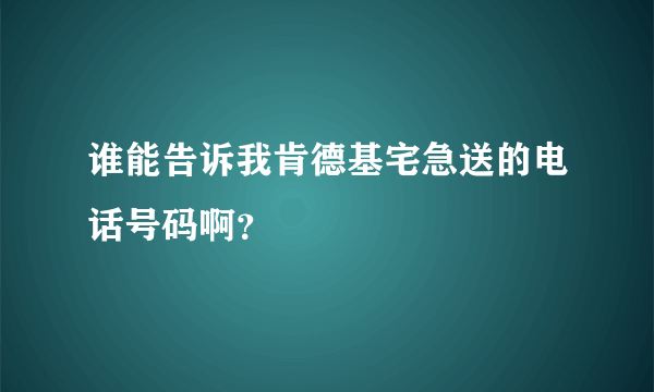 谁能告诉我肯德基宅急送的电话号码啊？