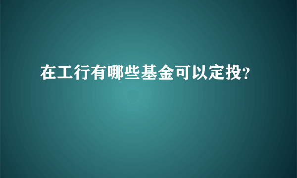 在工行有哪些基金可以定投？