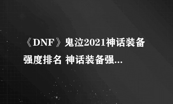 《DNF》鬼泣2021神话装备强度排名 神话装备强度哪个好