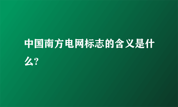 中国南方电网标志的含义是什么?