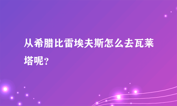 从希腊比雷埃夫斯怎么去瓦莱塔呢？