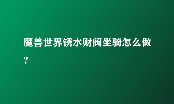 魔兽世界锈水财阀坐骑怎么做？