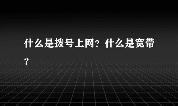 什么是拨号上网？什么是宽带？