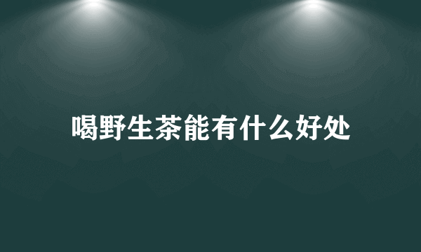 喝野生茶能有什么好处