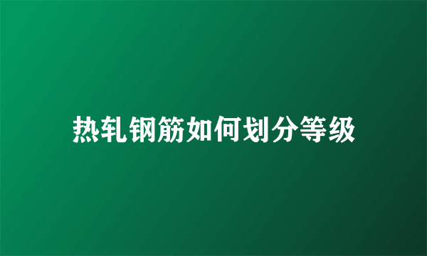 热轧钢筋如何划分等级