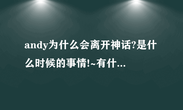 andy为什么会离开神话?是什么时候的事情!~有什么原因吗?