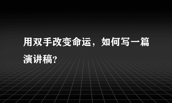 用双手改变命运，如何写一篇演讲稿？