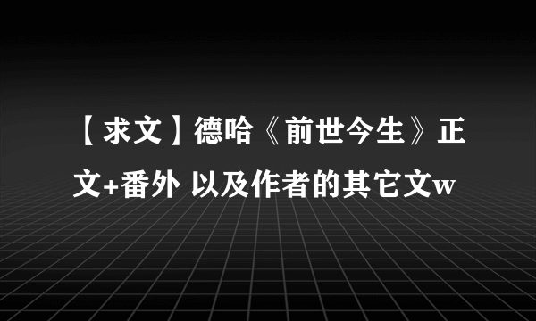 【求文】德哈《前世今生》正文+番外 以及作者的其它文w