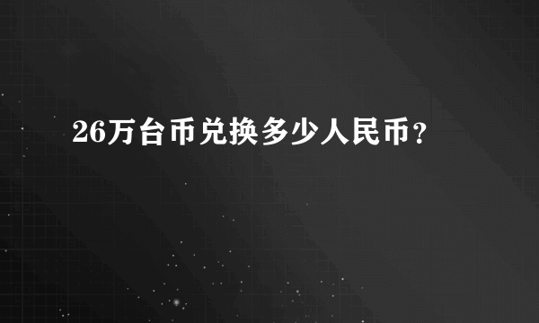 26万台币兑换多少人民币？