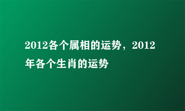 2012各个属相的运势，2012年各个生肖的运势