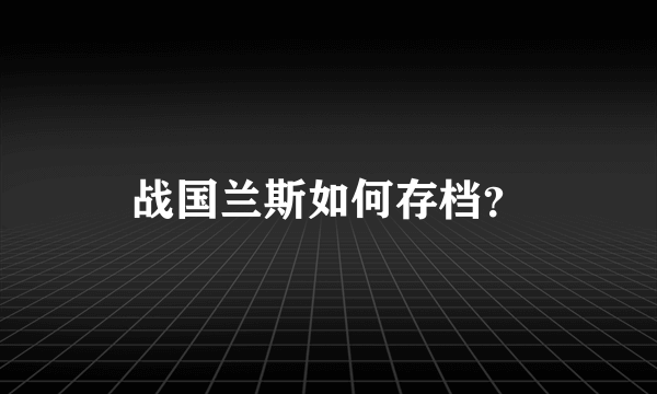 战国兰斯如何存档？