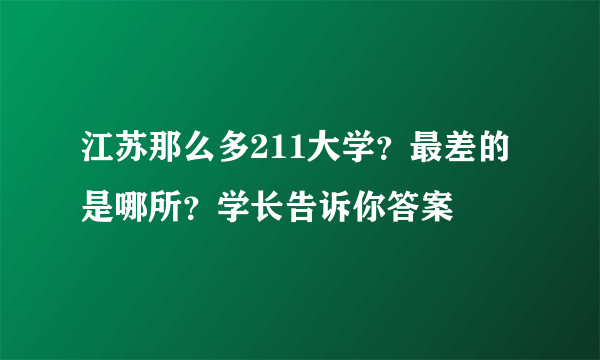 江苏那么多211大学？最差的是哪所？学长告诉你答案