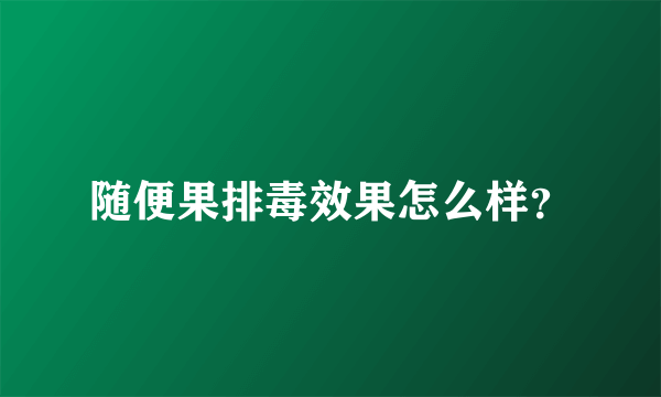 随便果排毒效果怎么样？