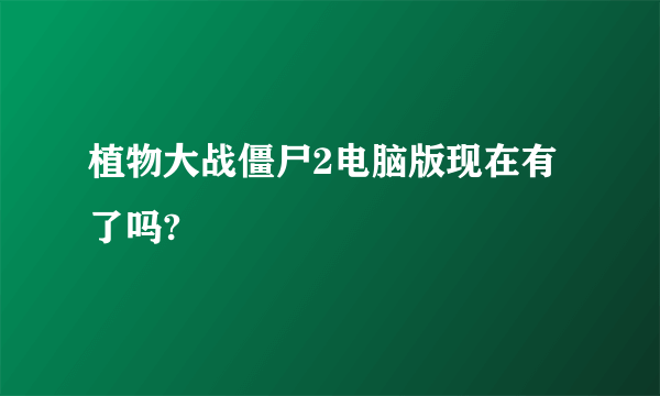 植物大战僵尸2电脑版现在有了吗?