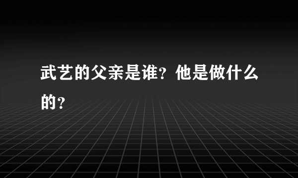 武艺的父亲是谁？他是做什么的？