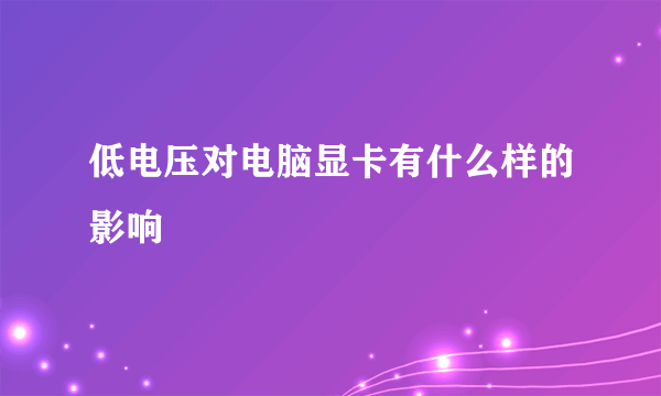 低电压对电脑显卡有什么样的影响